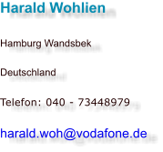 Harald Wohlien  Hamburg Wandsbek  Deutschland  Telefon: 040 - 73448979  harald.woh@vodafone.de